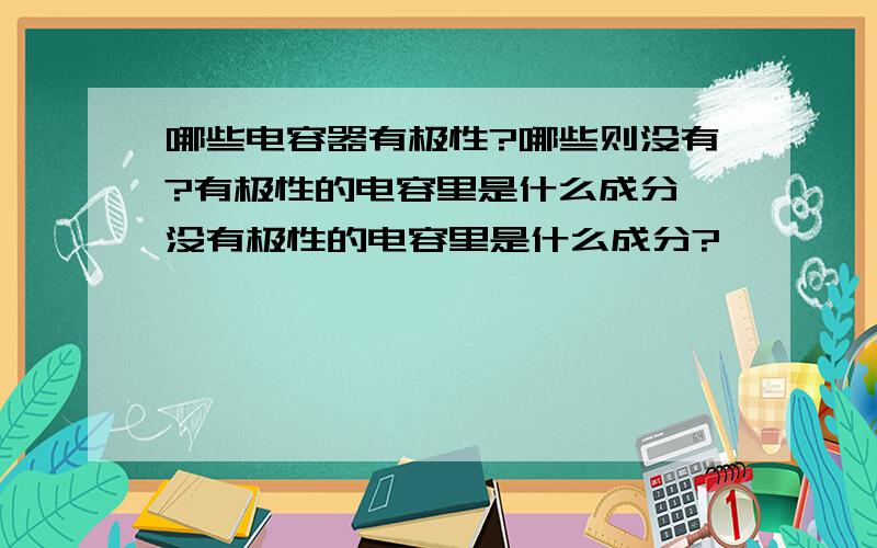 哪些电容器有极性?哪些则没有?有极性的电容里是什么成分,没有极性的电容里是什么成分?