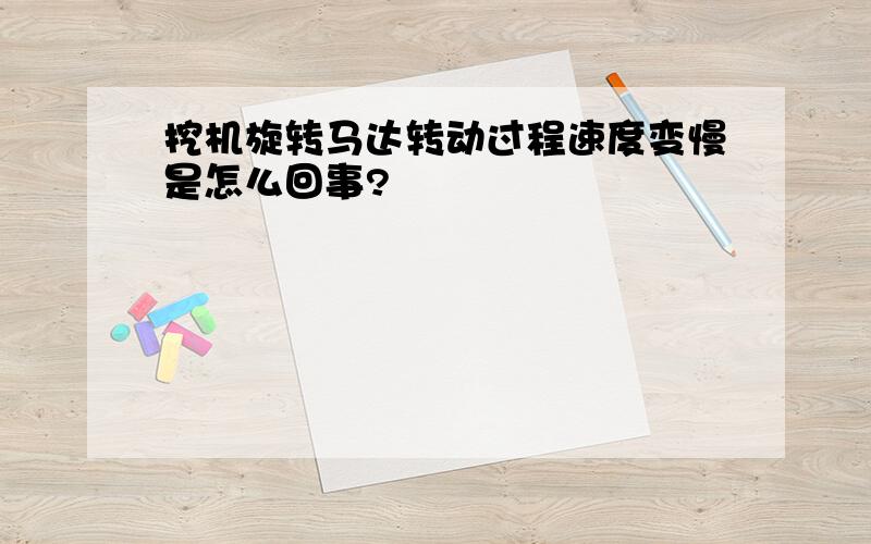 挖机旋转马达转动过程速度变慢是怎么回事?