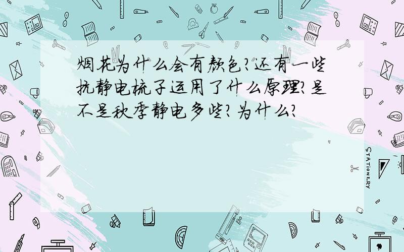 烟花为什么会有颜色?还有一些抗静电梳子运用了什么原理?是不是秋季静电多些?为什么?