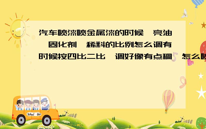 汽车喷漆喷金属漆的时候,亮油、固化剂、稀料的比例怎么调有时候按四比二比一调好像有点稠,怎么喷出来又亮有不流?喷的时候枪的距离气压散面怎么调?