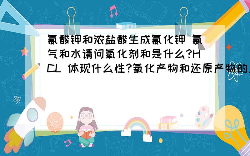 氯酸钾和浓盐酸生成氯化钾 氯气和水请问氧化剂和是什么?HCL 体现什么性?氧化产物和还原产物的质量比?我觉得它是归中反应啊