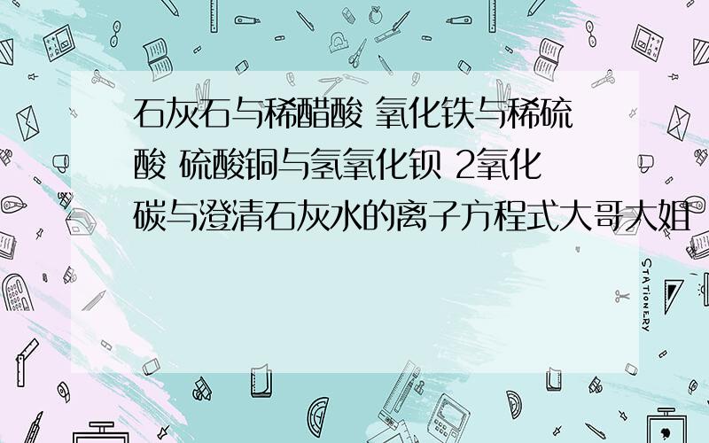 石灰石与稀醋酸 氧化铁与稀硫酸 硫酸铜与氢氧化钡 2氧化碳与澄清石灰水的离子方程式大哥大姐