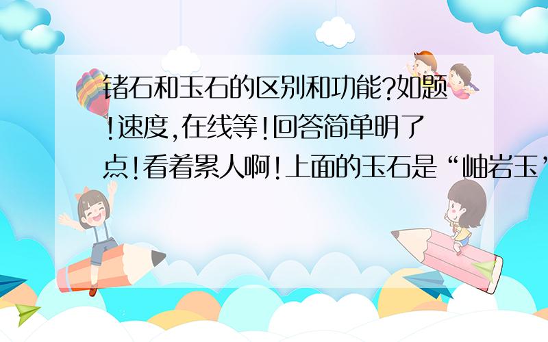 锗石和玉石的区别和功能?如题!速度,在线等!回答简单明了点!看着累人啊!上面的玉石是“岫岩玉”石是“锗石”两个的区别