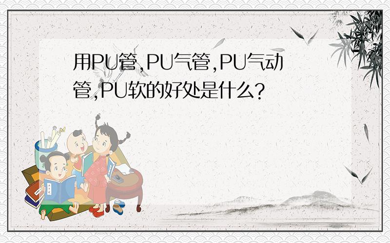 用PU管,PU气管,PU气动管,PU软的好处是什么?