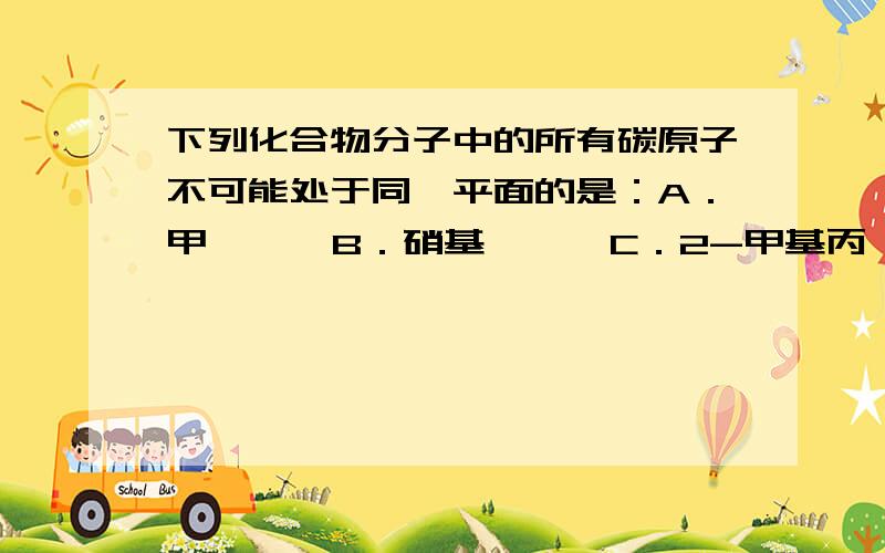 下列化合物分子中的所有碳原子不可能处于同一平面的是：A．甲苯    B．硝基苯    C．2-甲基丙烯      D．2-甲基丙烷以及为什么?