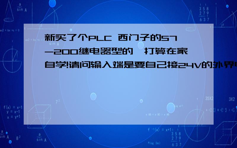 新买了个PLC 西门子的S7-200继电器型的,打算在家自学!请问输入端是要自己接24V的外界电源么?新买了个PLC 西门子的S7-200,打算在家自学!请问输入端是要自己接24V的外界电源么?只用导线连接可