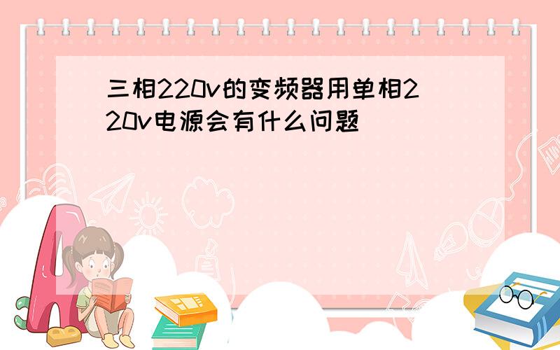 三相220v的变频器用单相220v电源会有什么问题