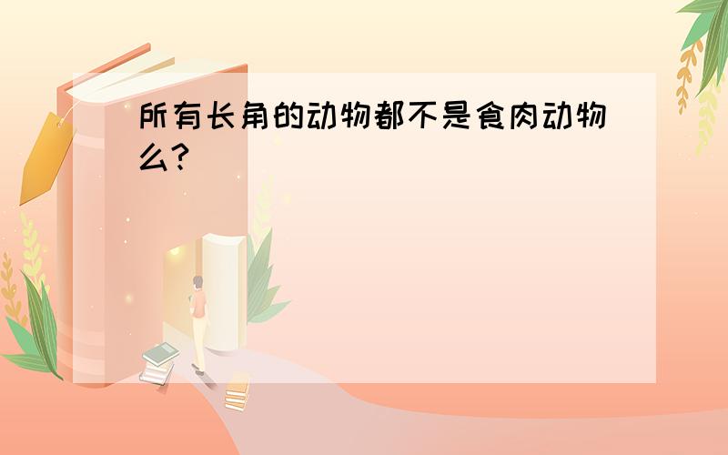 所有长角的动物都不是食肉动物么?