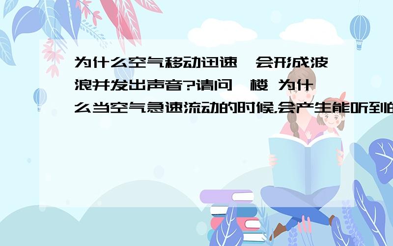 为什么空气移动迅速,会形成波浪并发出声音?请问一楼 为什么当空气急速流动的时候，会产生能听到的频率？请问二楼 为什么当空气急速流动的时候，波的频率就高过次声了？请问三楼 为