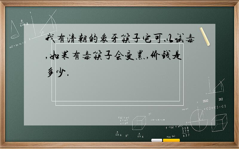 我有清朝的象牙筷子它可以试毒,如果有毒筷子会变黑,价钱是多少.