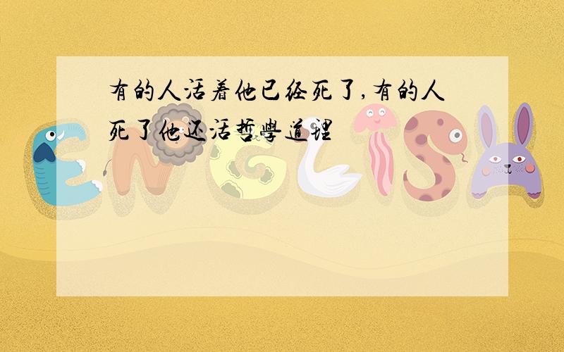 有的人活着他已经死了,有的人死了他还活哲学道理