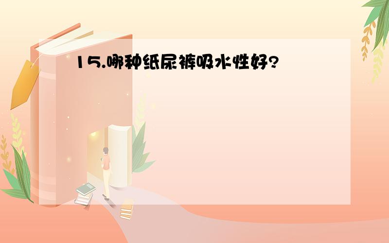 15.哪种纸尿裤吸水性好?