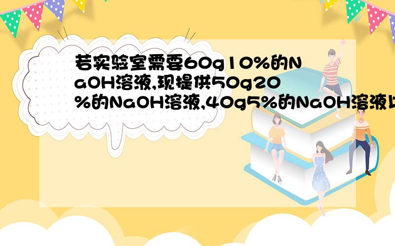 若实验室需要60g10%的NaOH溶液,现提供50g20%的NaOH溶液,40g5%的NaOH溶液以及足够的NaOH固体和水,请选用以上提供的药品设计两种配置方案（只说明配置所需的各种药品用量）填入下表中：序号 配置