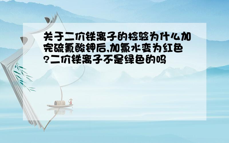 关于二价铁离子的检验为什么加完硫氰酸钾后,加氯水变为红色?二价铁离子不是绿色的吗