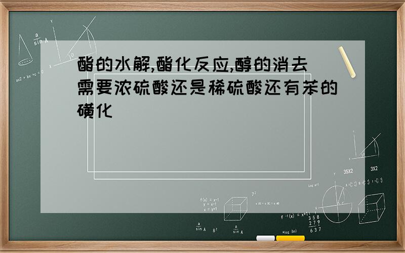 酯的水解,酯化反应,醇的消去需要浓硫酸还是稀硫酸还有苯的磺化