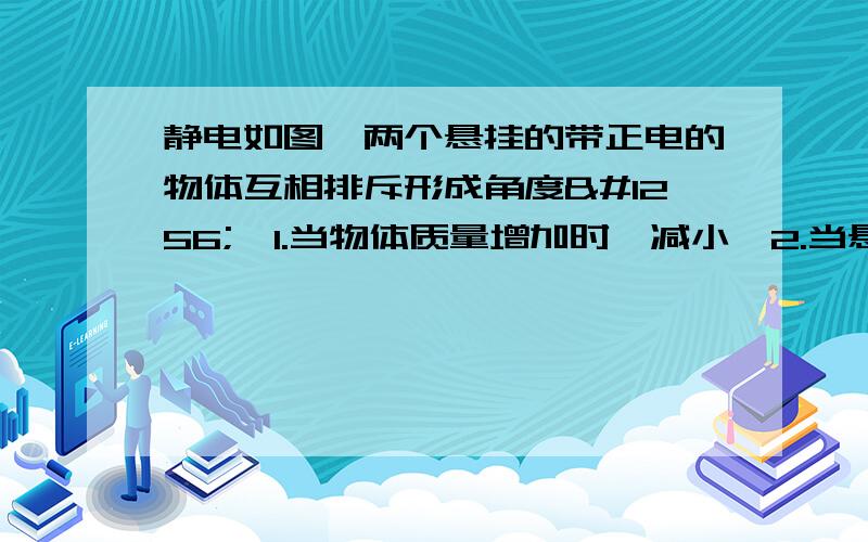 静电如图,两个悬挂的带正电的物体互相排斥形成角度Ө,1.当物体质量增加时Ө减小,2.当悬挂的绳子长度增加时Ө减小.