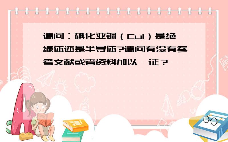 请问：碘化亚铜（CuI）是绝缘体还是半导体?请问有没有参考文献或者资料加以佐证？