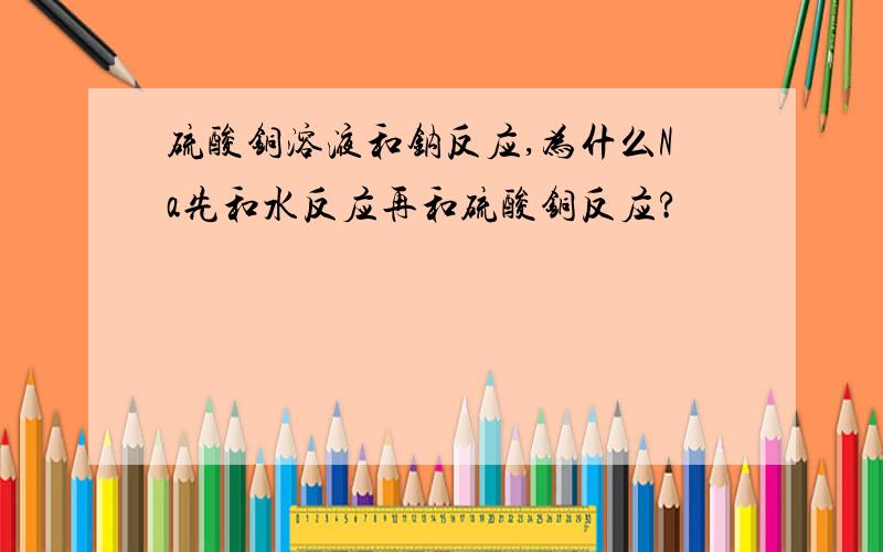 硫酸铜溶液和钠反应,为什么Na先和水反应再和硫酸铜反应?