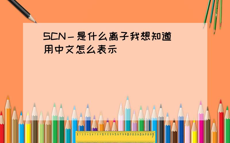 SCN－是什么离子我想知道 用中文怎么表示