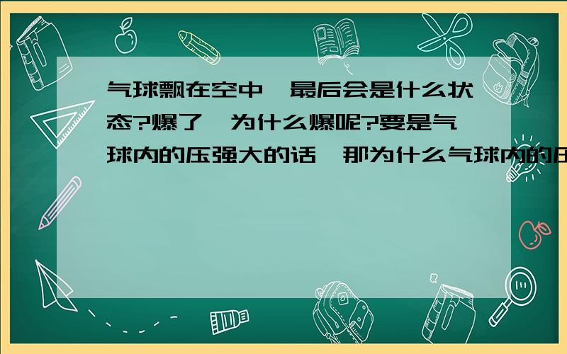 气球飘在空中,最后会是什么状态?爆了,为什么爆呢?要是气球内的压强大的话,那为什么气球内的压强大,气球还向上飘呢?我的意思是，气球不能升到一个高度后就悬浮么？因为越向上升，浮力