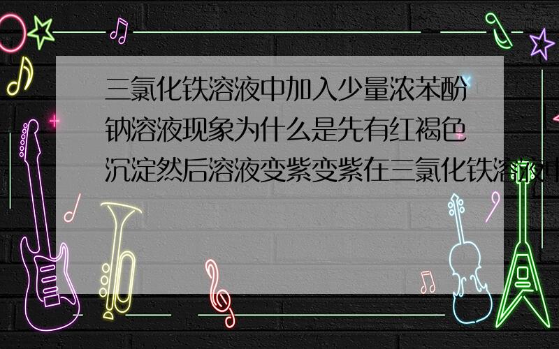 三氯化铁溶液中加入少量浓苯酚钠溶液现象为什么是先有红褐色沉淀然后溶液变紫变紫在三氯化铁溶液中加入少量浓苯酚钠溶液　现象为什么是先有红褐色沉淀然后溶液变紫　重点是为什么