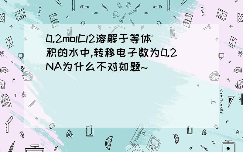 0.2molCl2溶解于等体积的水中,转移电子数为0.2NA为什么不对如题~