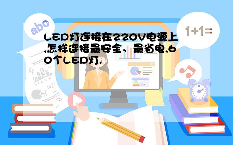 LED灯连接在220V电源上,怎样连接最安全、最省电,60个LED灯.