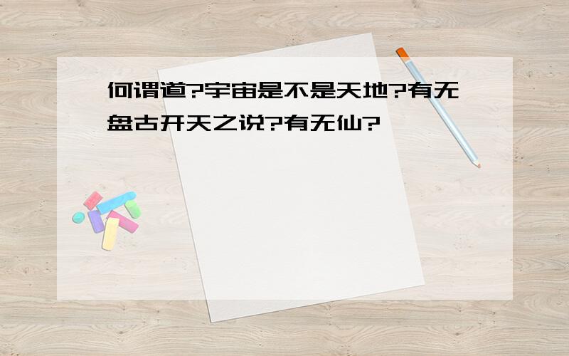 何谓道?宇宙是不是天地?有无盘古开天之说?有无仙?