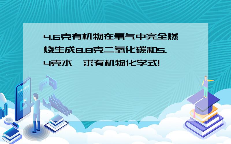 4.6克有机物在氧气中完全燃烧生成8.8克二氧化碳和5.4克水,求有机物化学式!