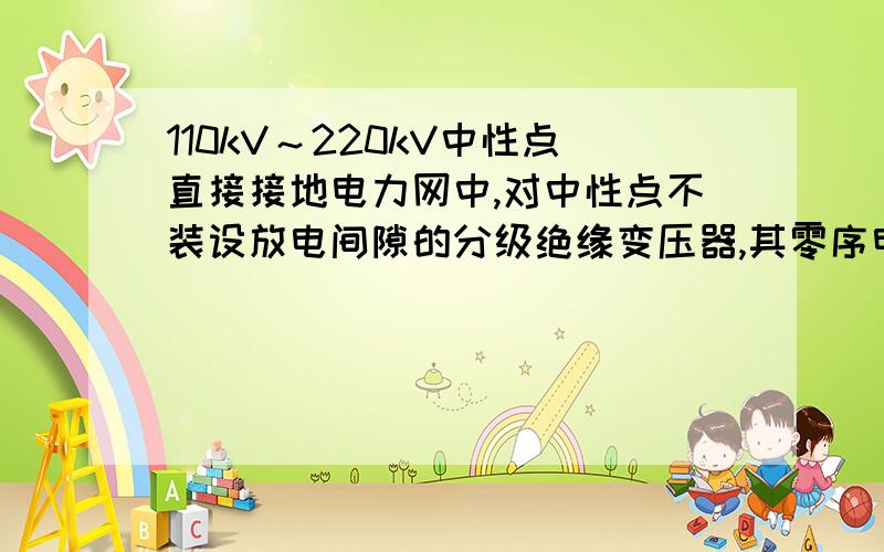 110kV～220kV中性点直接接地电力网中,对中性点不装设放电间隙的分级绝缘变压器,其零序电流电压保护在故障时首先切除；若是中性点装设放电间隙的呢