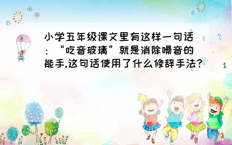 小学五年级课文里有这样一句话：“吃音玻璃”就是消除噪音的能手.这句话使用了什么修辞手法?