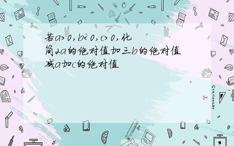 若a＞0,b＜0,c＞0,化简2a的绝对值加三b的绝对值减a加c的绝对值