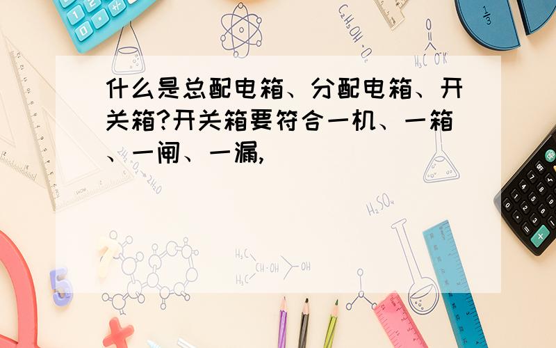 什么是总配电箱、分配电箱、开关箱?开关箱要符合一机、一箱、一闸、一漏,