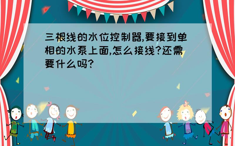 三根线的水位控制器,要接到单相的水泵上面,怎么接线?还需要什么吗?