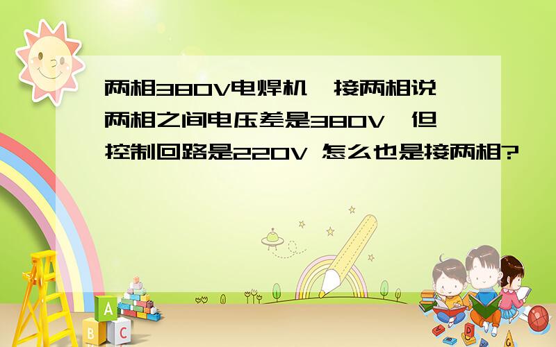 两相380V电焊机,接两相说两相之间电压差是380V,但控制回路是220V 怎么也是接两相?