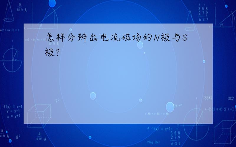 怎样分辨出电流磁场的N极与S极?