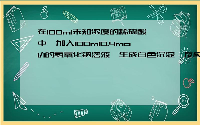 在100ml未知浓度的稀硫酸中,加入100ml0.4mol/l的氢氧化钠溶液,生成白色沉淀,反应后有酸剩余,当再加入50ml2mol/l氢氧化钠溶液时.溶液的ph值为7.计算原硫酸溶液的物质的量浓度