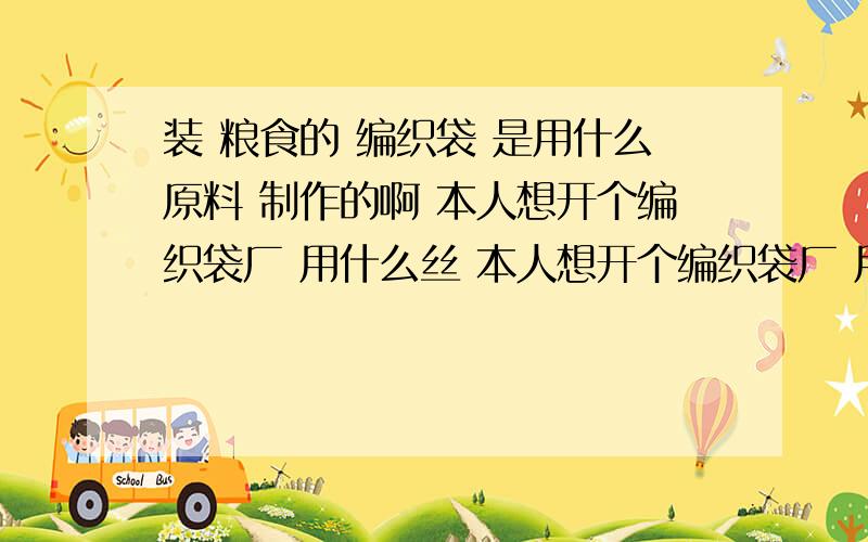 装 粮食的 编织袋 是用什么原料 制作的啊 本人想开个编织袋厂 用什么丝 本人想开个编织袋厂 用什么丝 当然是 朔料 编织袋 了