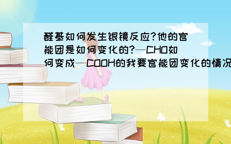 醛基如何发生银镜反应?他的官能团是如何变化的?—CHO如何变成—COOH的我要官能团变化的情况咋没有人呢