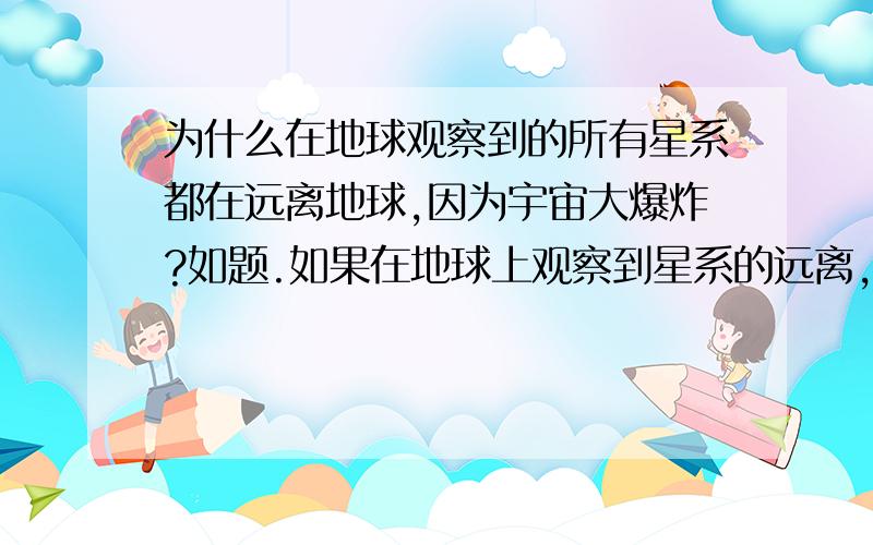 为什么在地球观察到的所有星系都在远离地球,因为宇宙大爆炸?如题.如果在地球上观察到星系的远离,那么爆炸的中心岂不是在地球或附近?