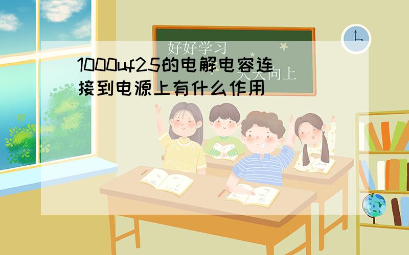 1000uf25的电解电容连接到电源上有什么作用