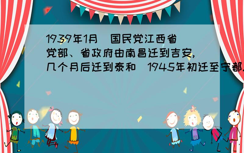 1939年1月．国民党江西省党部、省政府由南昌迁到吉安,几个月后迁到泰和．1945年初迁至宁都.根据所学知识分析,国民党江西省党部、省政府这几次辗转迁徙的原因最有可能是（ ）A．北伐战