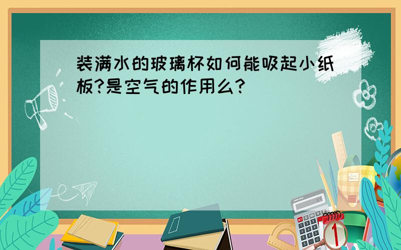 装满水的玻璃杯如何能吸起小纸板?是空气的作用么?