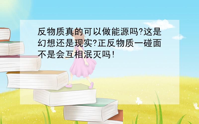 反物质真的可以做能源吗?这是幻想还是现实?正反物质一碰面不是会互相泯灭吗!