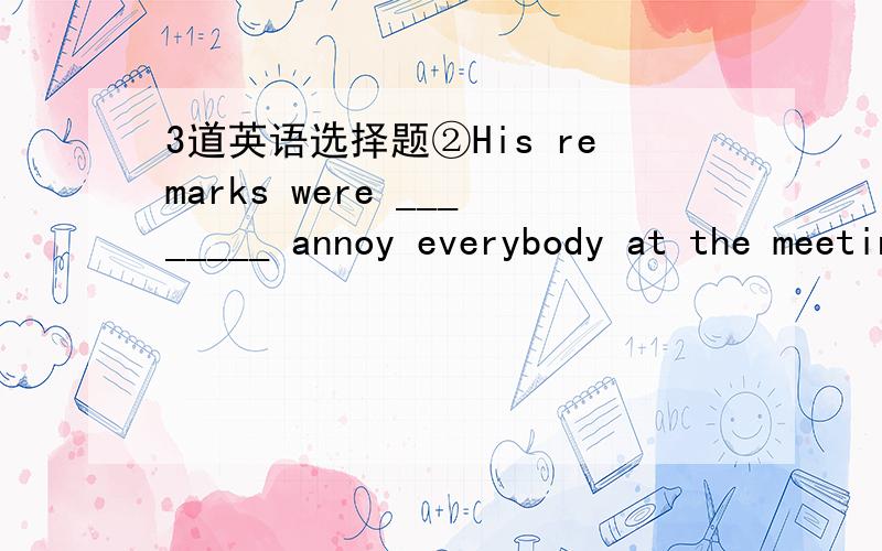 3道英语选择题②His remarks were ________ annoy everybody at the meetingA.so as to   B.such as to   C.such to   D.as much as to④What' the chance of ________ ageneral election of this year ?A.there being    B.there to be    C.there be    D.the