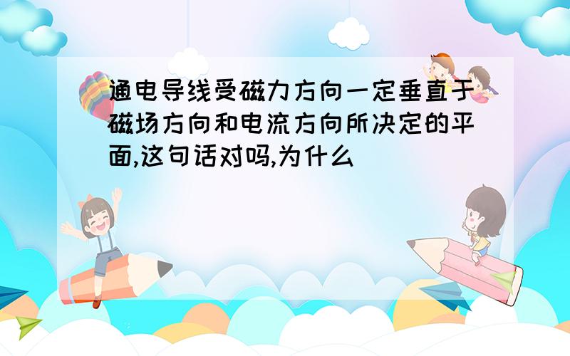 通电导线受磁力方向一定垂直于磁场方向和电流方向所决定的平面,这句话对吗,为什么