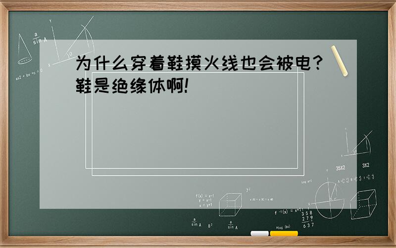 为什么穿着鞋摸火线也会被电?鞋是绝缘体啊!