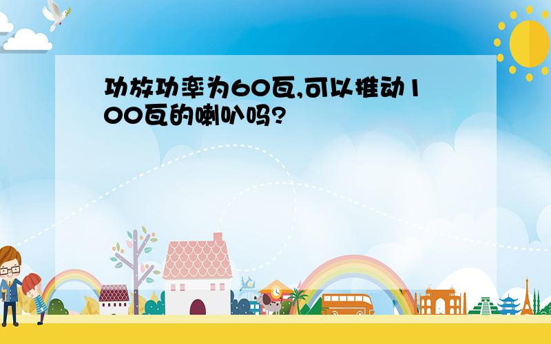 功放功率为60瓦,可以推动100瓦的喇叭吗?