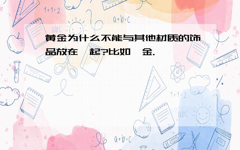 黄金为什么不能与其他材质的饰品放在一起?比如铂金.