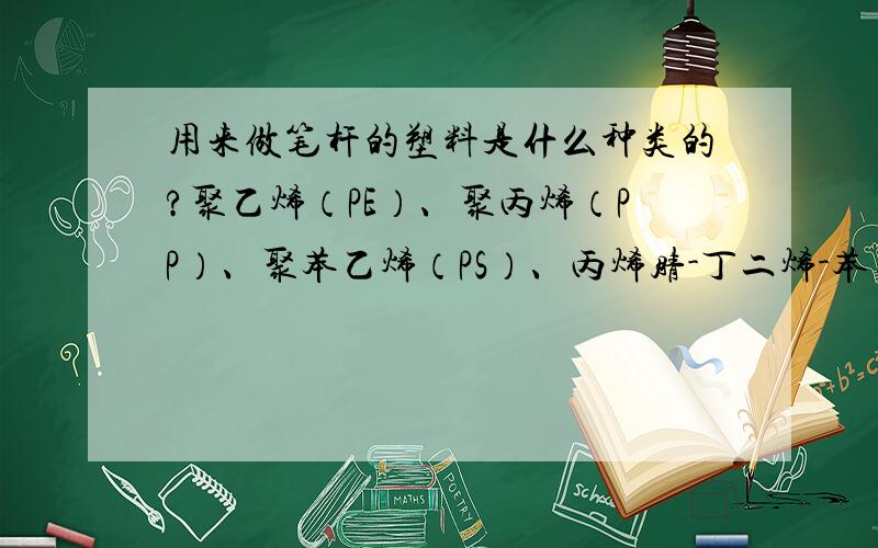 用来做笔杆的塑料是什么种类的?聚乙烯（PE）、聚丙烯（PP）、聚苯乙烯（PS）、丙烯腈-丁二烯-苯乙烯（ABS）、聚氯乙烯（PVC）、聚甲基丙烯酸甲酯（PMMA）、环氧树脂（EP）、酚醛树脂（PF